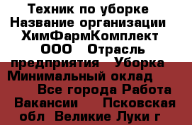 Техник по уборке › Название организации ­ ХимФармКомплект, ООО › Отрасль предприятия ­ Уборка › Минимальный оклад ­ 20 000 - Все города Работа » Вакансии   . Псковская обл.,Великие Луки г.